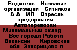 Водитель › Название организации ­ Ситников А.А., ИП › Отрасль предприятия ­ Автоперевозки › Минимальный оклад ­ 1 - Все города Работа » Вакансии   . Кировская обл.,Захарищево п.